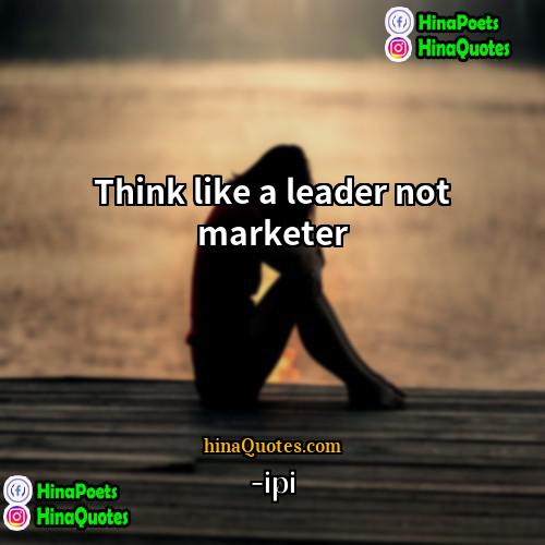 -ipi Quotes | Think like a leader not marketer
 